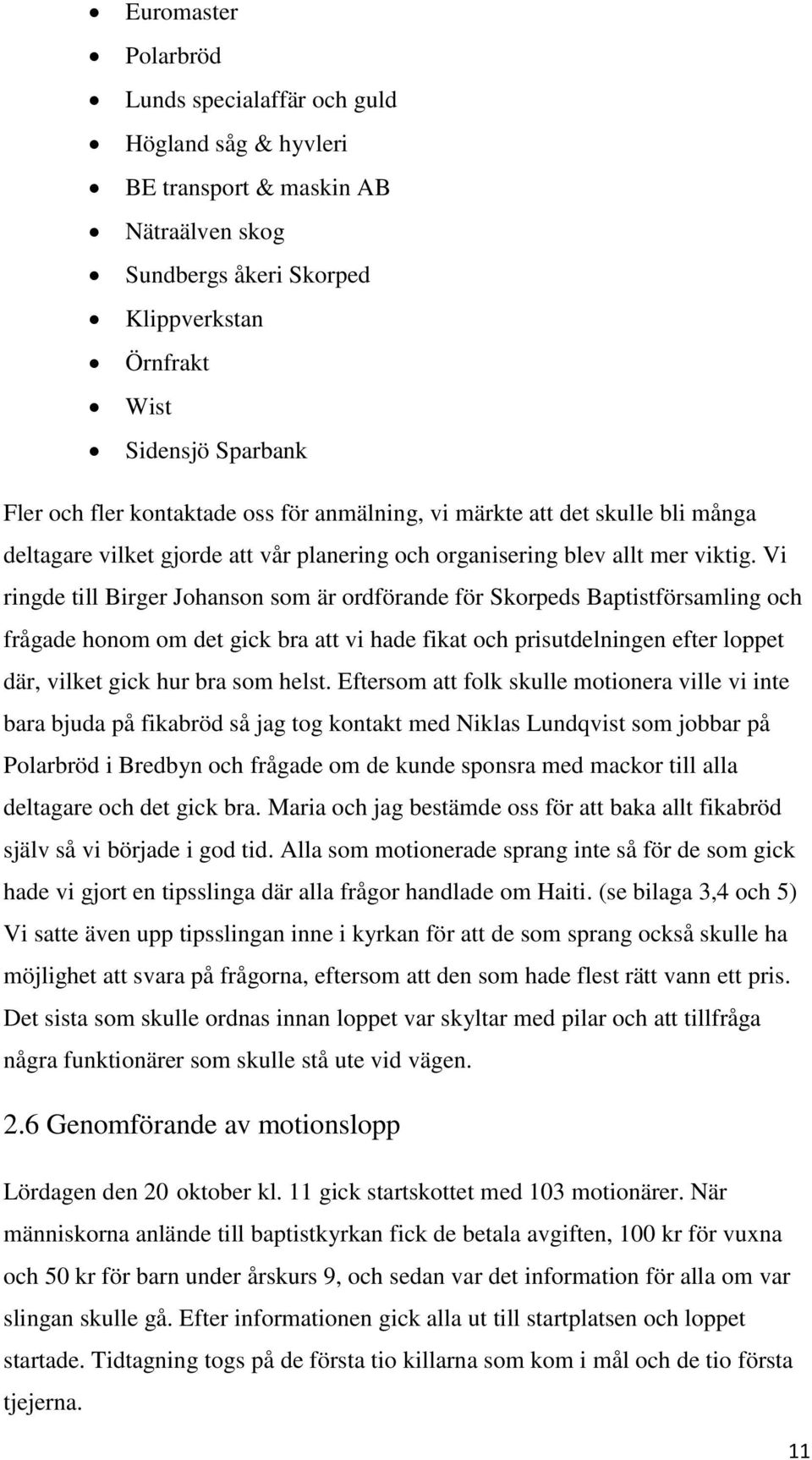 Vi ringde till Birger Johanson som är ordförande för Skorpeds Baptistförsamling och frågade honom om det gick bra att vi hade fikat och prisutdelningen efter loppet där, vilket gick hur bra som helst.