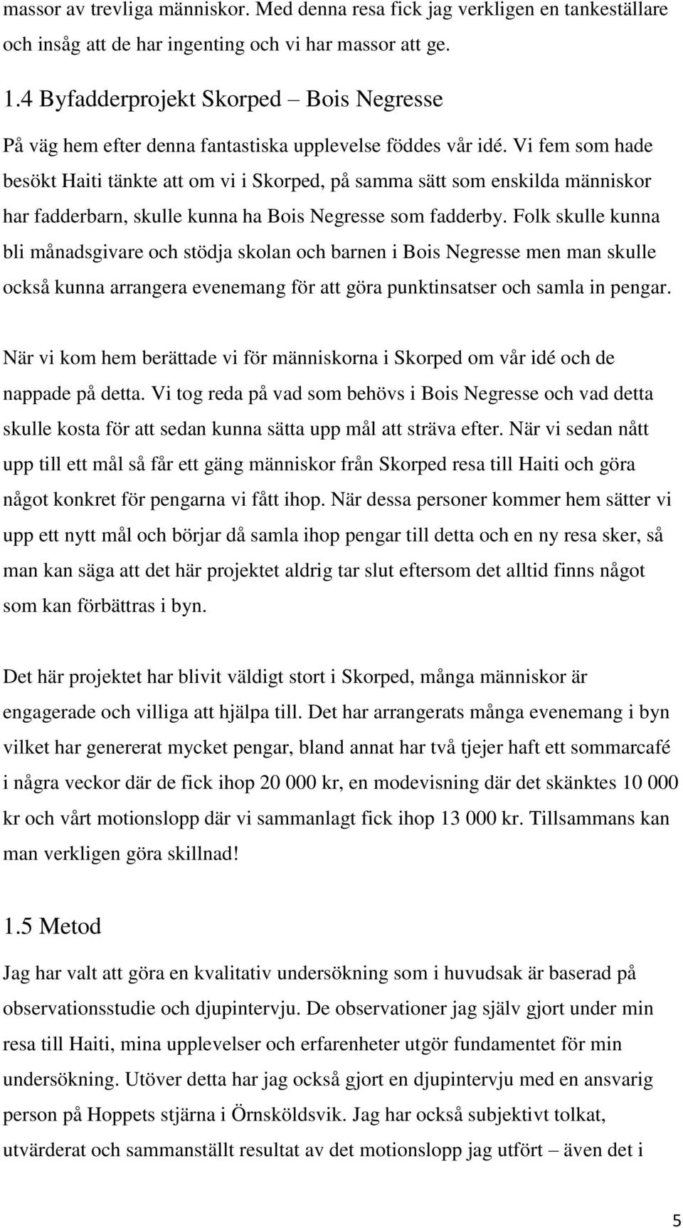 Vi fem som hade besökt Haiti tänkte att om vi i Skorped, på samma sätt som enskilda människor har fadderbarn, skulle kunna ha Bois Negresse som fadderby.