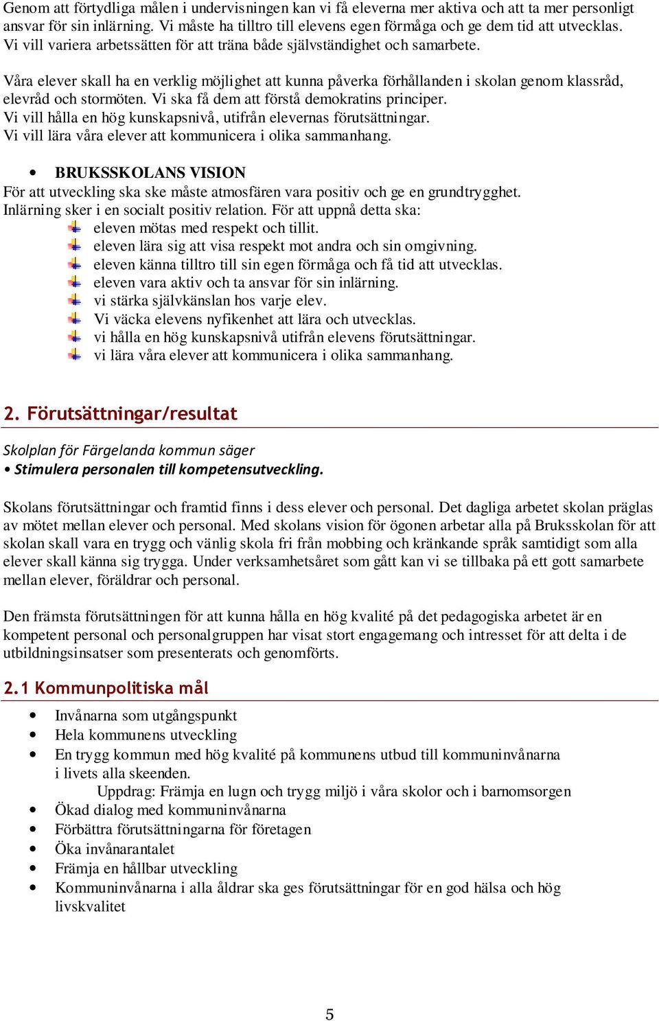 Våra elever skall ha en verklig möjlighet att kunna påverka förhållanden i skolan genom klassråd, elevråd och stormöten. Vi ska få dem att förstå demokratins principer.