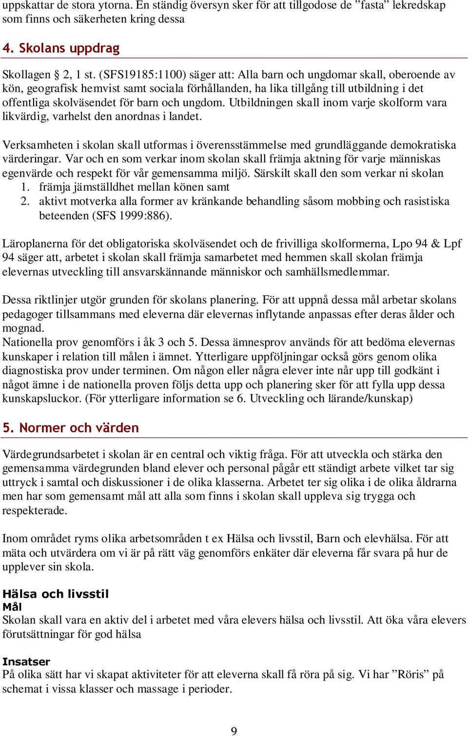 ungdom. Utbildningen skall inom varje skolform vara likvärdig, varhelst den anordnas i landet. Verksamheten i skolan skall utformas i överensstämmelse med grundläggande demokratiska värderingar.