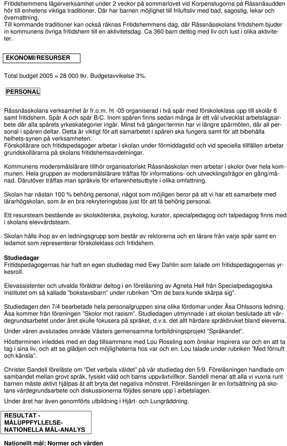 Till kommande traditioner kan också räknas Fritidshemmens dag, där Råssnässkolans fritidshem bjuder in kommunens övriga fritidshem till en aktivitetsdag.