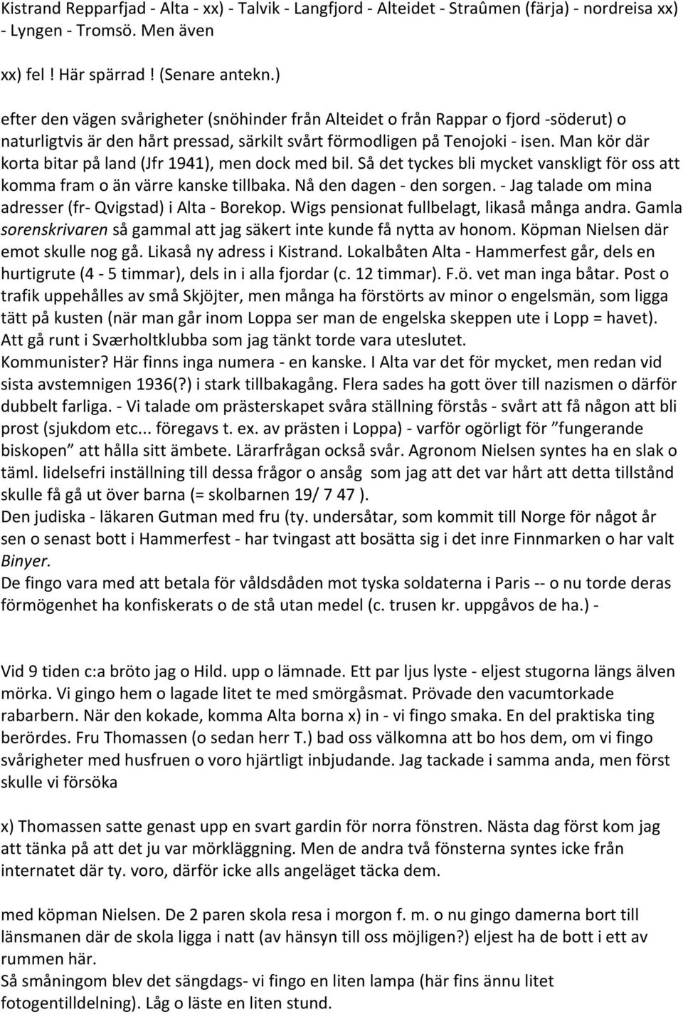 Man kör där korta bitar på land (Jfr 1941), men dock med bil. Så det tyckes bli mycket vanskligt för oss att komma fram o än värre kanske tillbaka. Nå den dagen den sorgen.