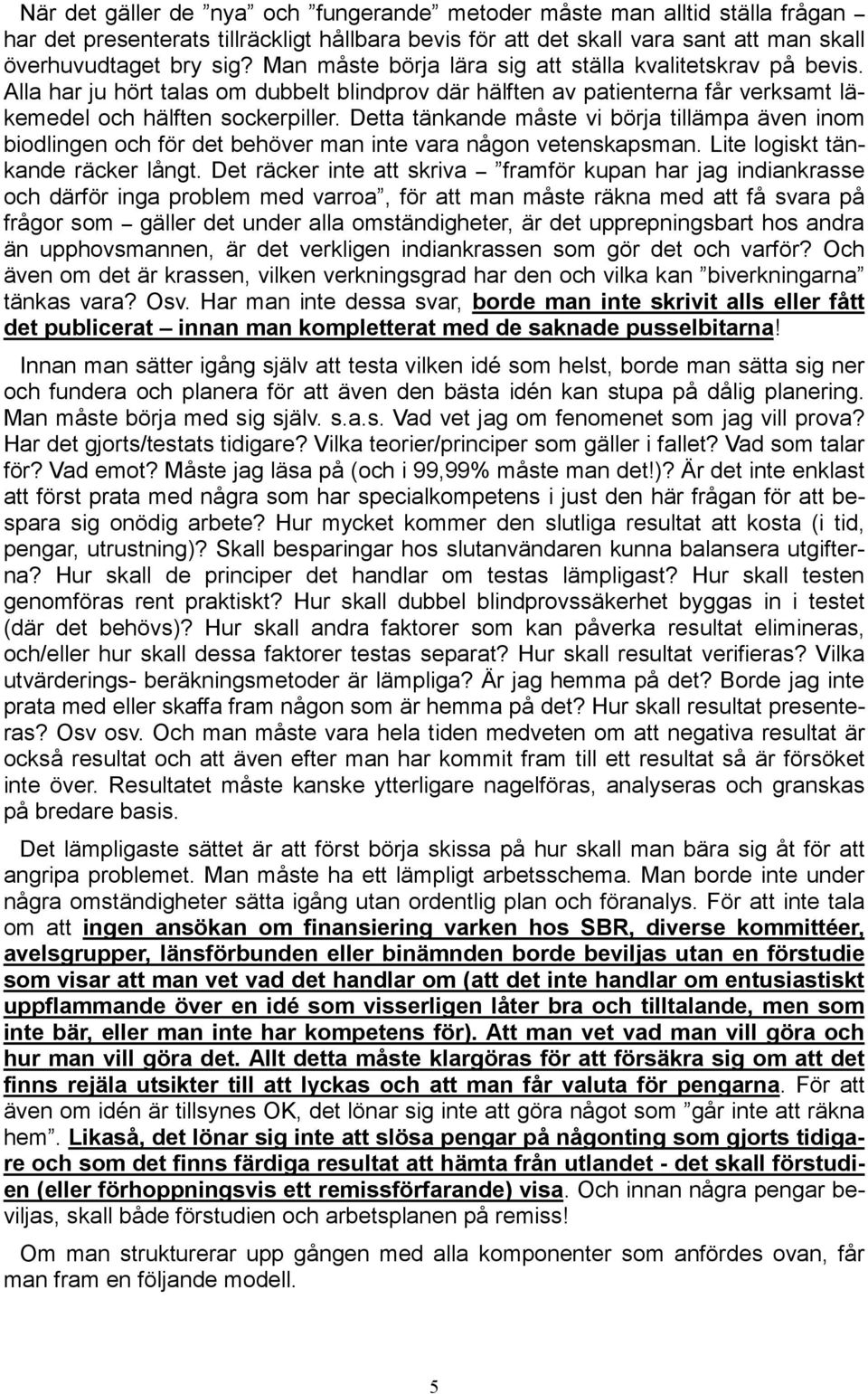 Detta tänkande måste vi börja tillämpa även inom biodlingen och för det behöver man inte vara någon vetenskapsman. Lite logiskt tänkande räcker långt.