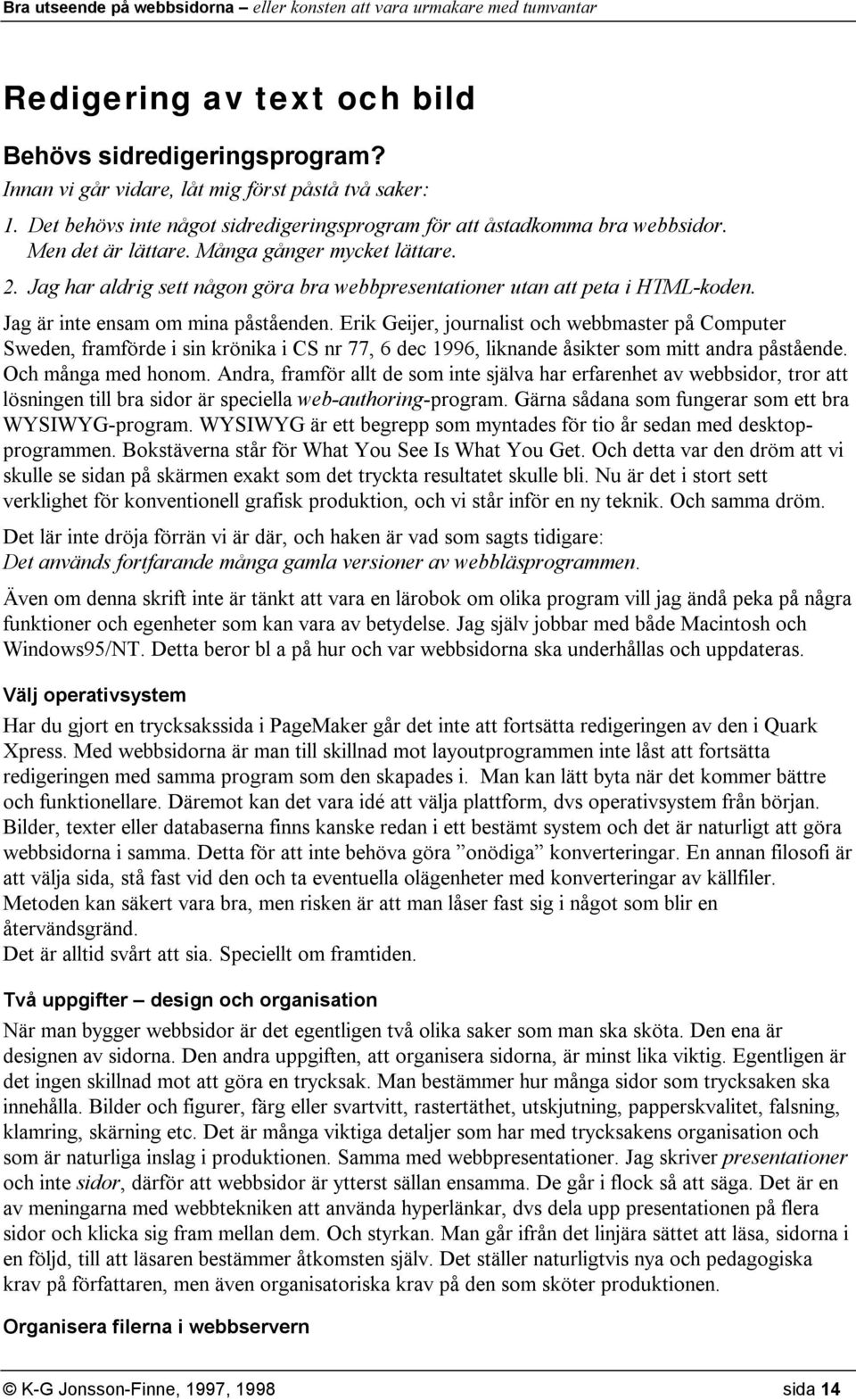 Erik Geijer, journalist och webbmaster på Computer Sweden, framförde i sin krönika i CS nr 77, 6 dec 1996, liknande åsikter som mitt andra påstående. Och många med honom.