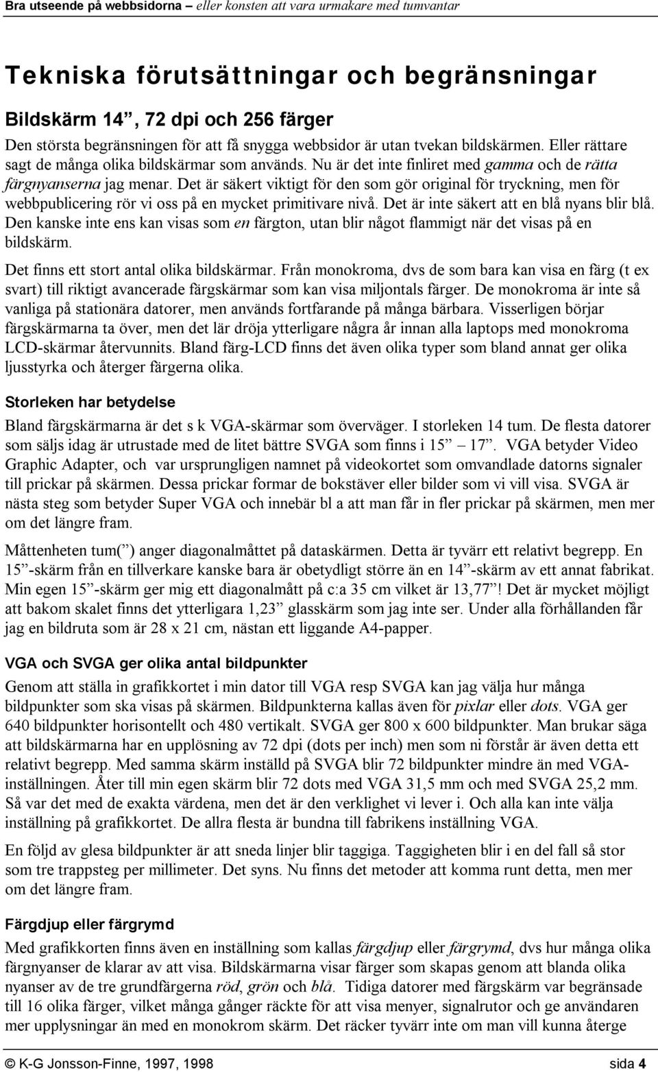 Det är säkert viktigt för den som gör original för tryckning, men för webbpublicering rör vi oss på en mycket primitivare nivå. Det är inte säkert att en blå nyans blir blå.