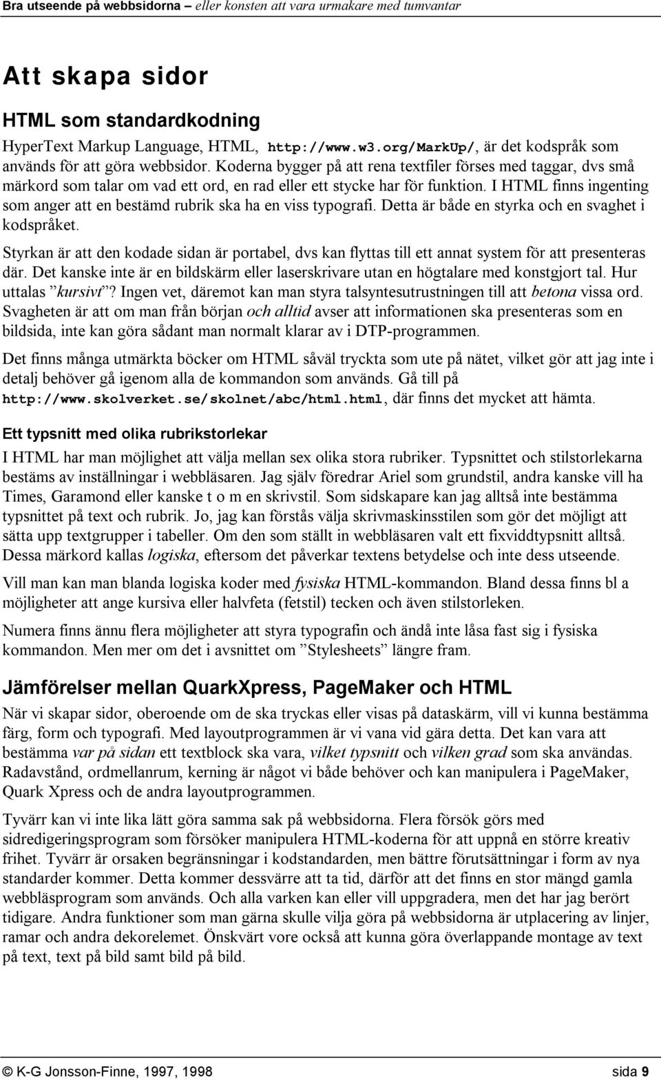 I HTML finns ingenting som anger att en bestämd rubrik ska ha en viss typografi. Detta är både en styrka och en svaghet i kodspråket.