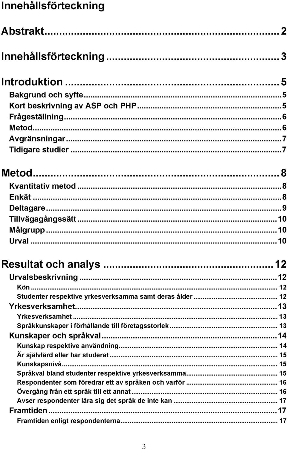 .. 12 Studenter respektive yrkesverksamma samt deras ålder... 12 Yrkesverksamhet...13 Yrkesverksamhet... 13 Språkkunskaper i förhållande till företagsstorlek... 13 Kunskaper och språkval.