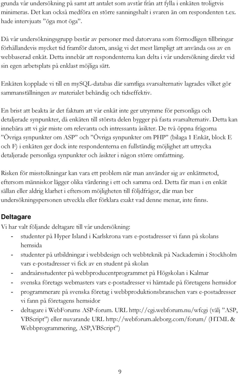 Då vår undersökningsgrupp består av personer med datorvana som förmodligen tillbringar förhållandevis mycket tid framför datorn, ansåg vi det mest lämpligt att använda oss av en webbaserad enkät.