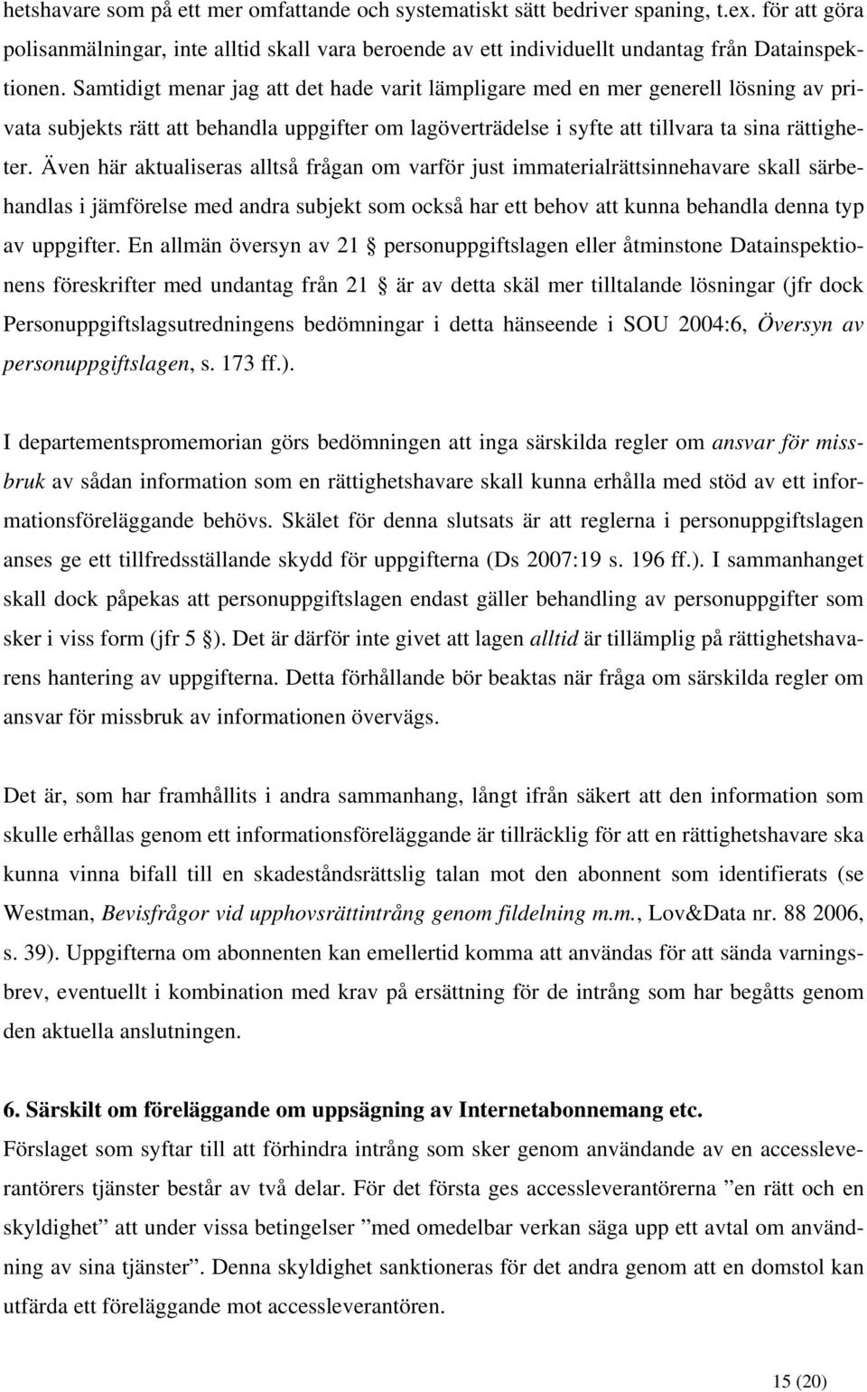 Även här aktualiseras alltså frågan om varför just immaterialrättsinnehavare skall särbehandlas i jämförelse med andra subjekt som också har ett behov att kunna behandla denna typ av uppgifter.