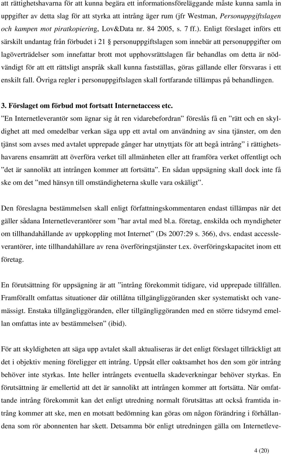 Enligt förslaget införs ett särskilt undantag från förbudet i 21 personuppgiftslagen som innebär att personuppgifter om lagöverträdelser som innefattar brott mot upphovsrättslagen får behandlas om