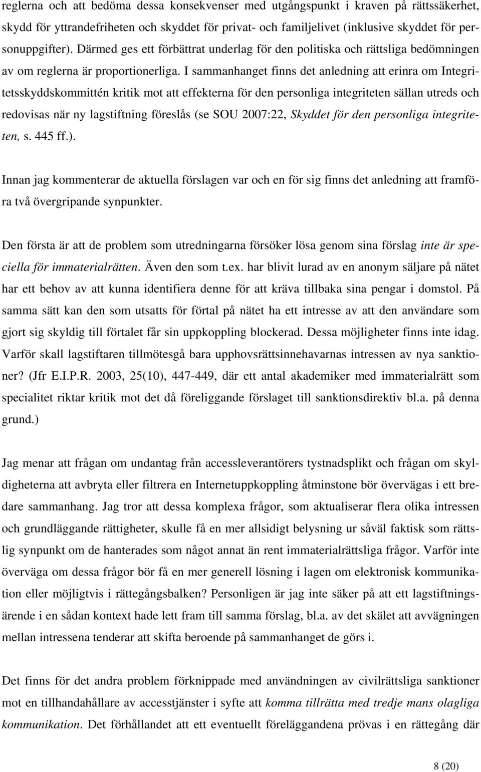 I sammanhanget finns det anledning att erinra om Integritetsskyddskommittén kritik mot att effekterna för den personliga integriteten sällan utreds och redovisas när ny lagstiftning föreslås (se SOU