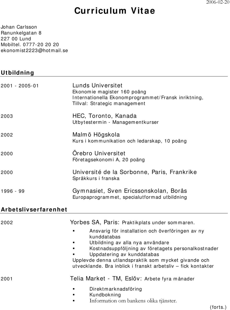 Managementkurser 2002 Malmö Högskola Kurs i kommunikation och ledarskap, 10 poäng 2000 Örebro Universitet Företagsekonomi A, 20 poäng 2000 Université de la Sorbonne, Paris, Frankrike Språkkurs i