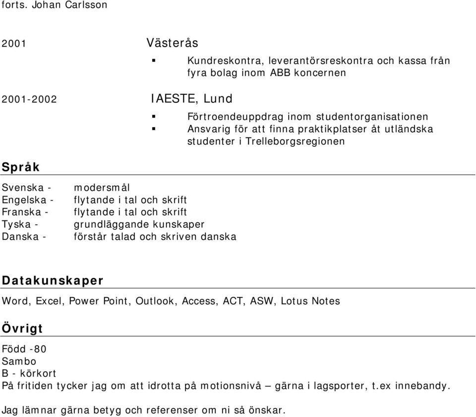 studentorganisationen Ansvarig för att finna praktikplatser åt utländska studenter i Trelleborgsregionen Svenska - Engelska - Franska - Tyska - Danska - modersmål flytande i