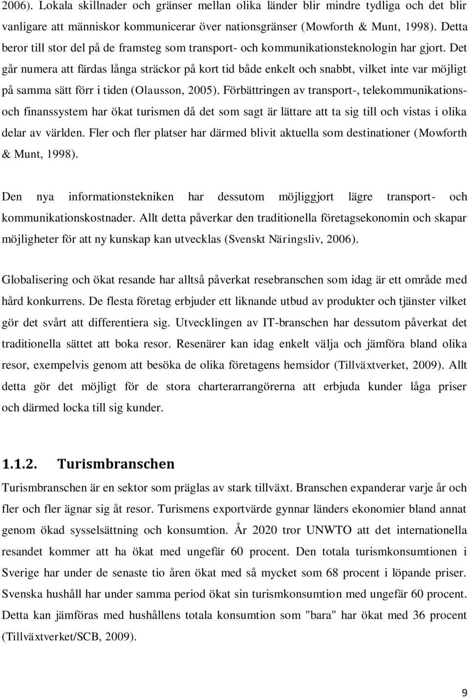 Det går numera att färdas långa sträckor på kort tid både enkelt och snabbt, vilket inte var möjligt på samma sätt förr i tiden (Olausson, 2005).