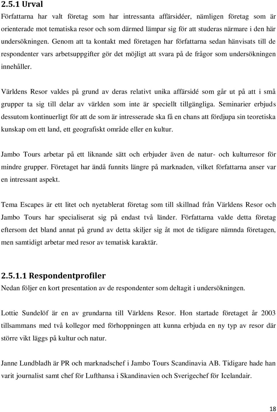 Världens Resor valdes på grund av deras relativt unika affärsidé som går ut på att i små grupper ta sig till delar av världen som inte är speciellt tillgängliga.