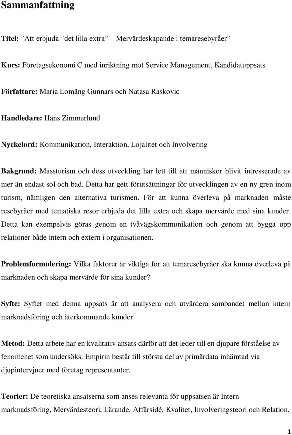 av mer än endast sol och bad. Detta har gett förutsättningar för utvecklingen av en ny gren inom turism, nämligen den alternativa turismen.