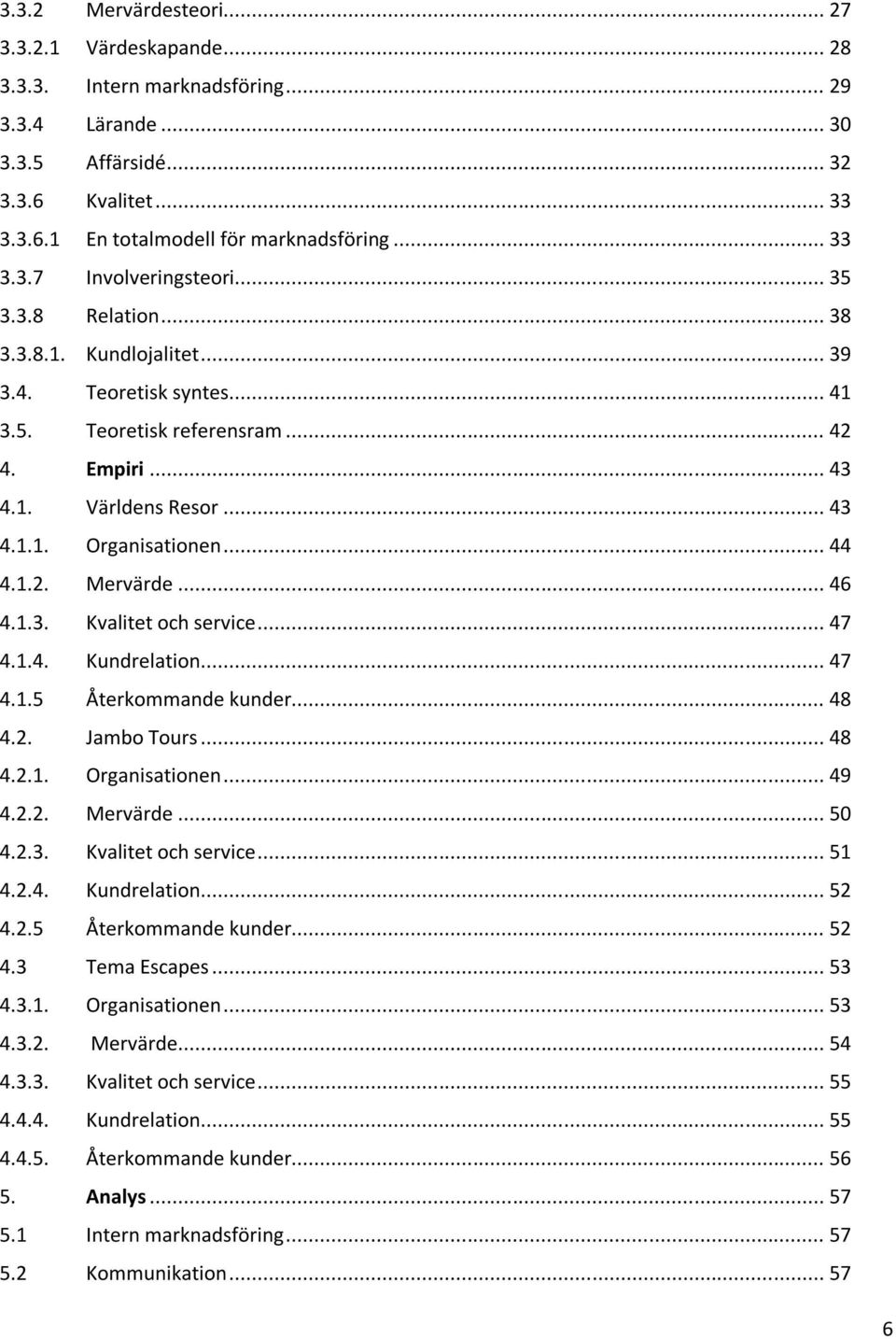 .. 44 4.1.2. Mervärde... 46 4.1.3. Kvalitet och service... 47 4.1.4. Kundrelation... 47 4.1.5 Återkommande kunder... 48 4.2. Jambo Tours... 48 4.2.1. Organisationen... 49 4.2.2. Mervärde... 50 4.2.3. Kvalitet och service... 51 4.