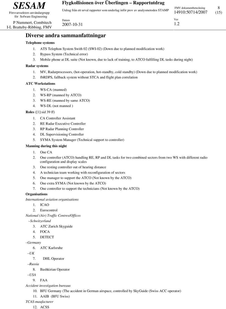 MV, Radarprocessors, (hot-operation, hot-standby, cold standby) (Down due to planned modification work) 2. fbrdps, fallback system without STCA and flight plan correlation ATC Workstations 1.