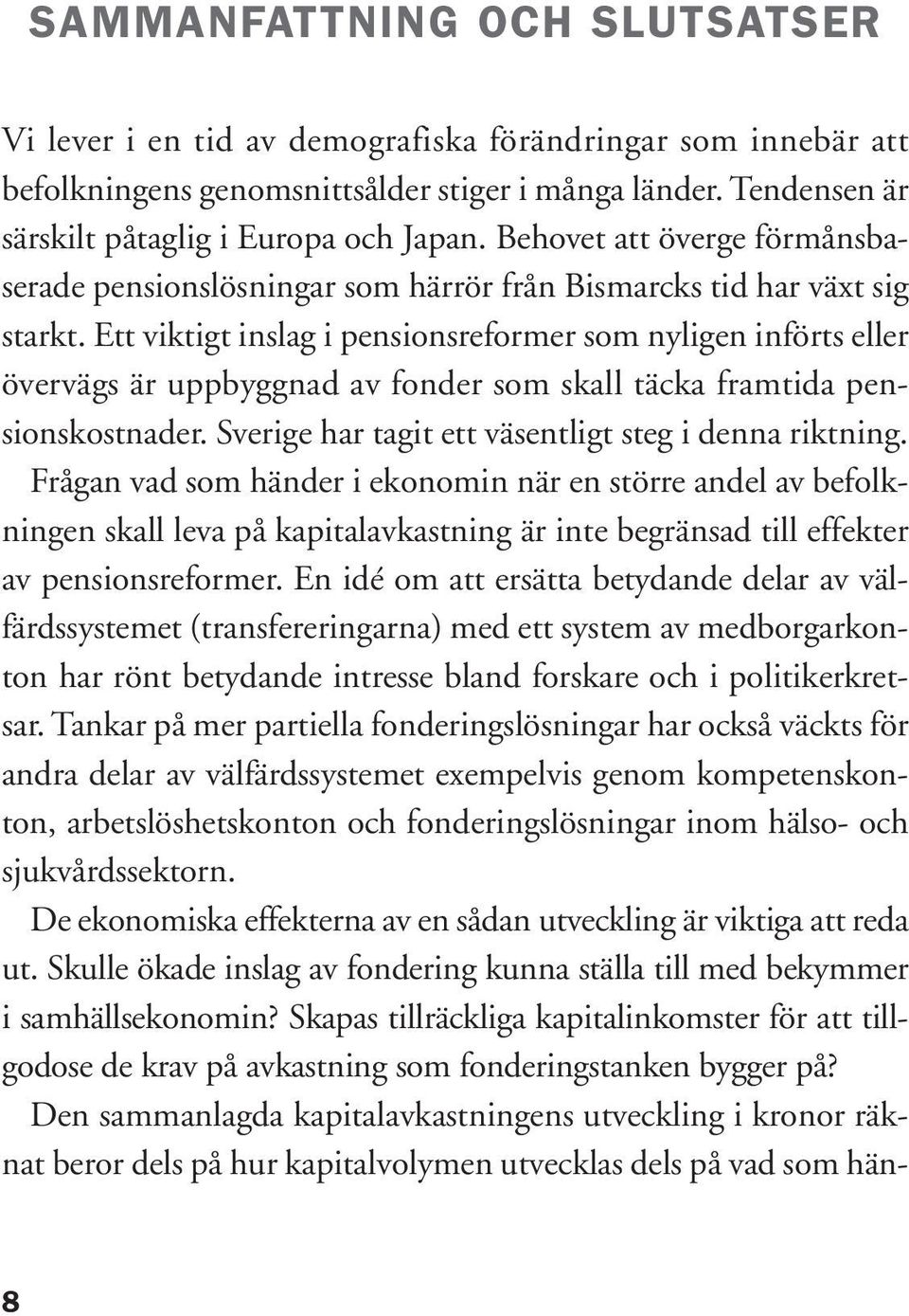 Ett viktigt inslag i pensionsreformer som nyligen införts eller övervägs är uppbyggnad av fonder som skall täcka framtida pensionskostnader. Sverige har tagit ett väsentligt steg i denna riktning.