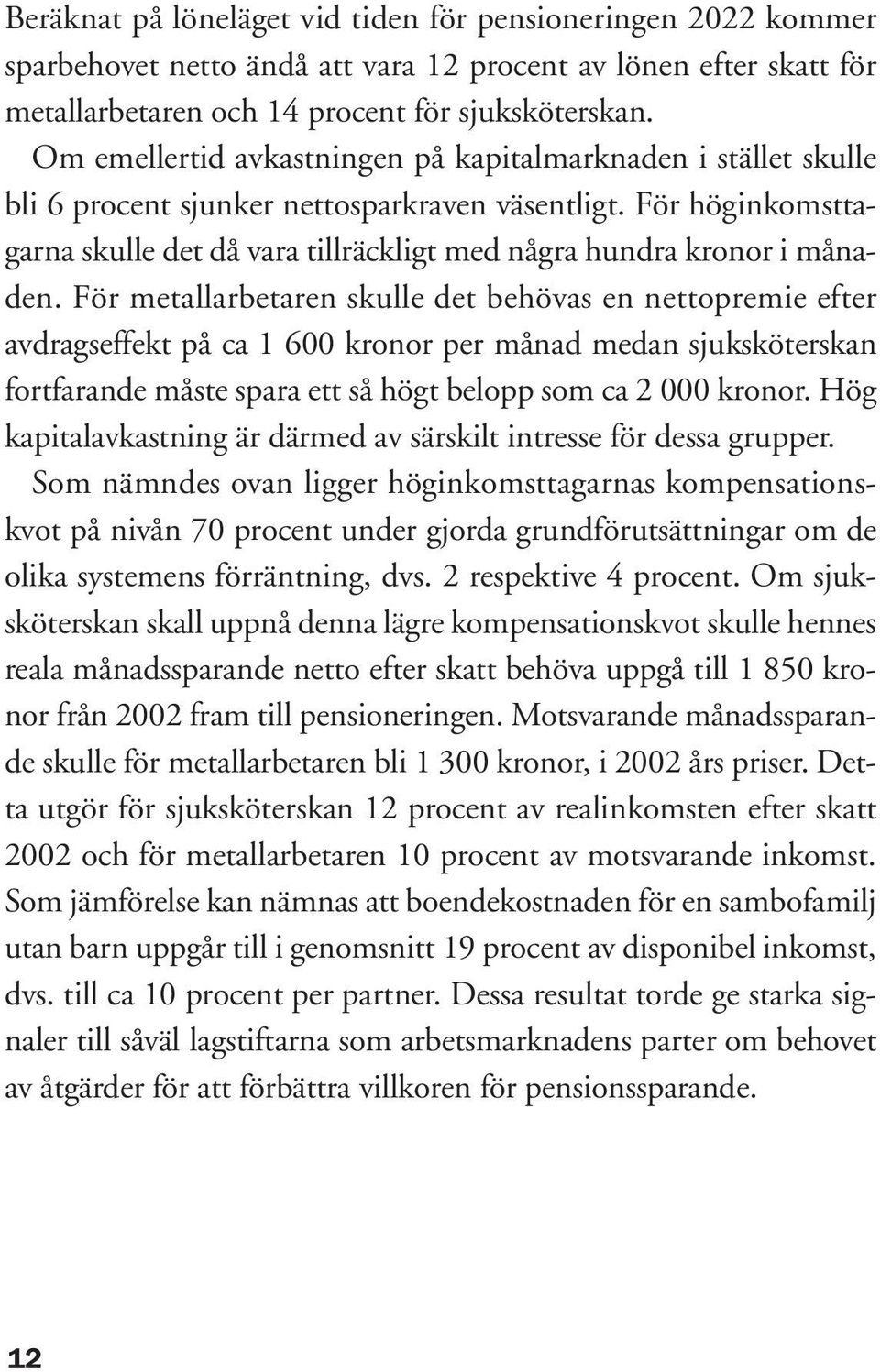 För höginkomsttagarna skulle det då vara tillräckligt med några hundra kronor i månaden.