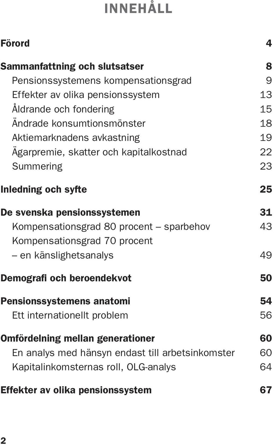 Kompensationsgrad 80 procent sparbehov 43 Kompensationsgrad 70 procent en känslighetsanalys 49 Demografi och beroendekvot 50 Pensionssystemens anatomi 54 Ett