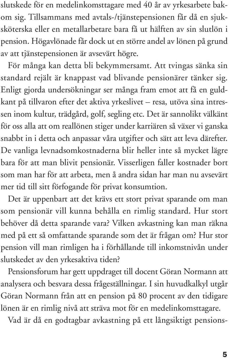 Högavlönade får dock ut en större andel av lönen på grund av att tjänstepensionen är avsevärt högre. För många kan detta bli bekymmersamt.