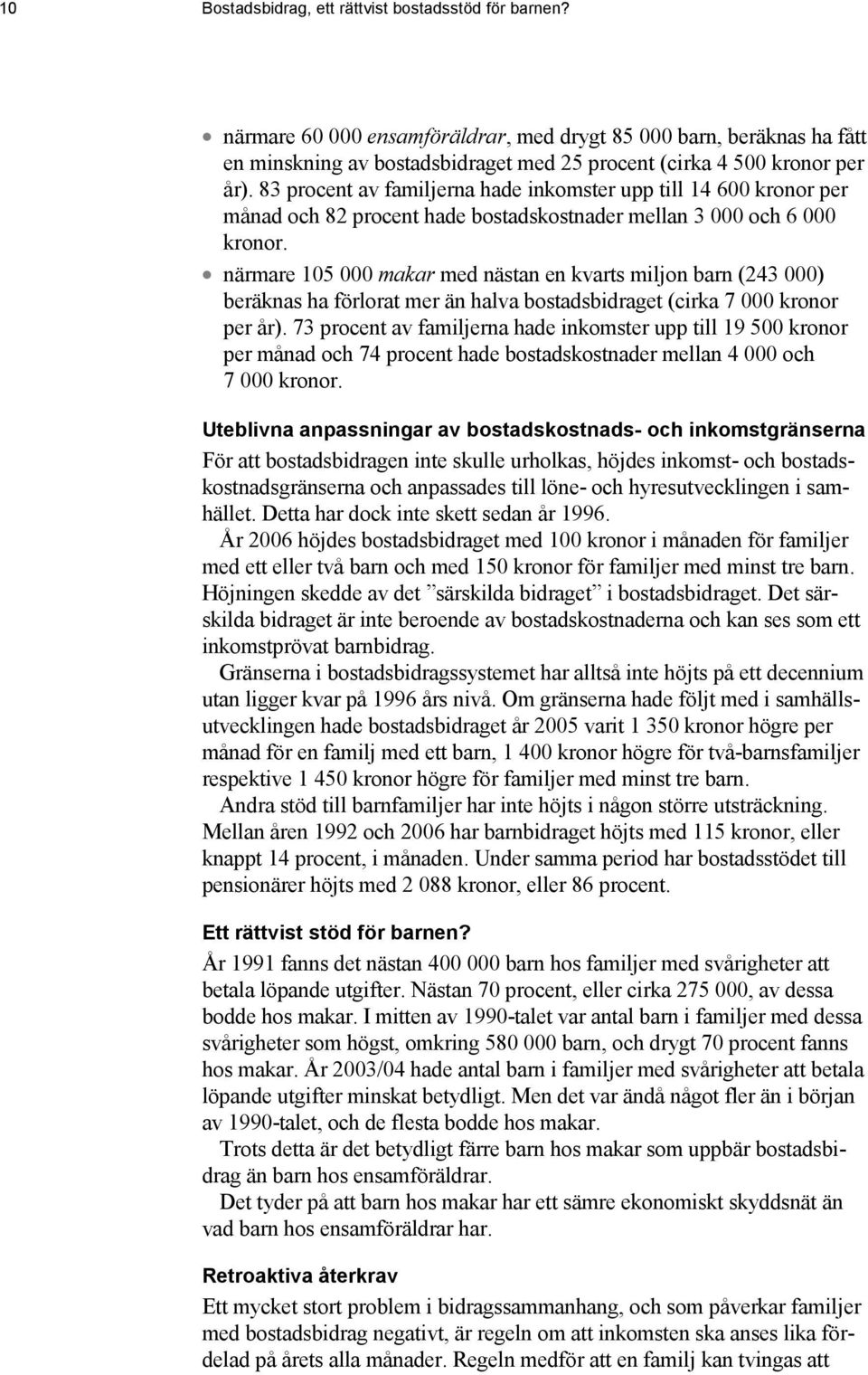 83 procent av familjerna hade inkomster upp till 14 600 kronor per månad och 82 procent hade bostadskostnader mellan 3 000 och 6 000 kronor.