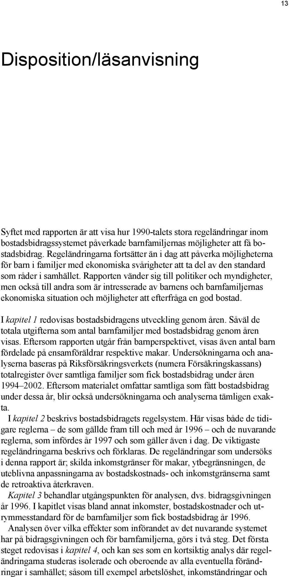 Rapporten vänder sig till politiker och myndigheter, men också till andra som är intresserade av barnens och barnfamiljernas ekonomiska situation och möjligheter att efterfråga en god bostad.