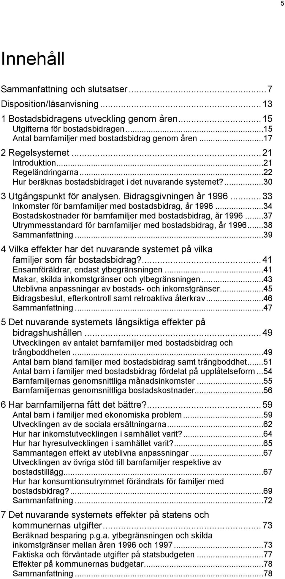 ...30 3 Utgångspunkt för analysen. Bidragsgivningen år 1996...33 Inkomster för barnfamiljer med bostadsbidrag, år 1996...34 Bostadskostnader för barnfamiljer med bostadsbidrag, år 1996.