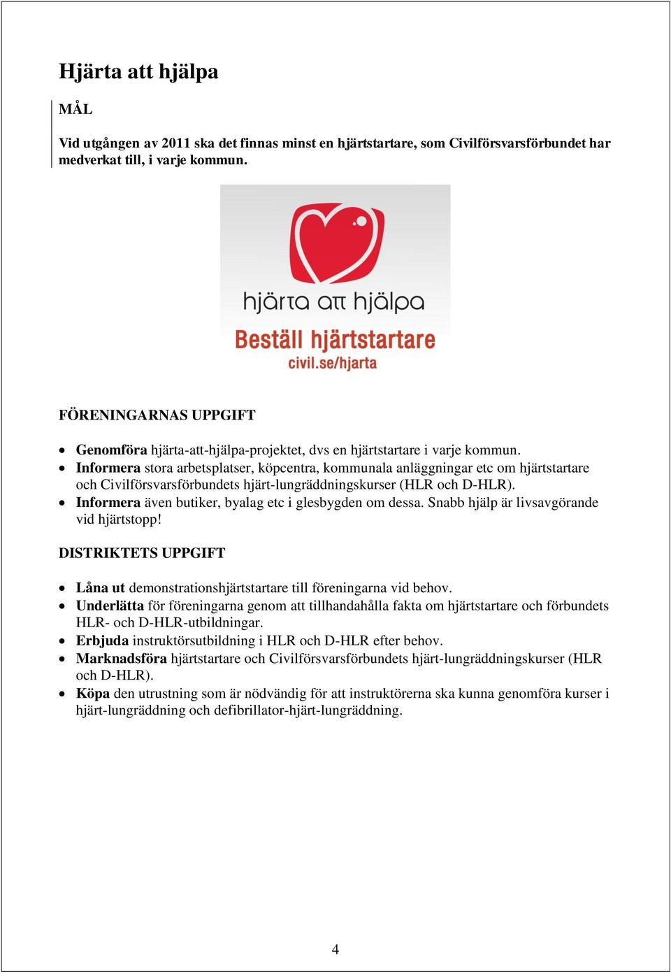 Informera stora arbetsplatser, köpcentra, kommunala anläggningar etc om hjärtstartare och Civilförsvarsförbundets hjärt-lungräddningskurser (HLR och D-HLR).