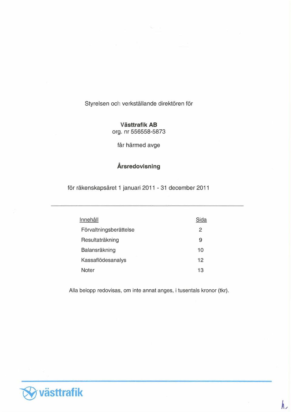 december Innehåll Sida Förvaltningsberättelse 2 Resultaträkning 9 Balansräkning 10