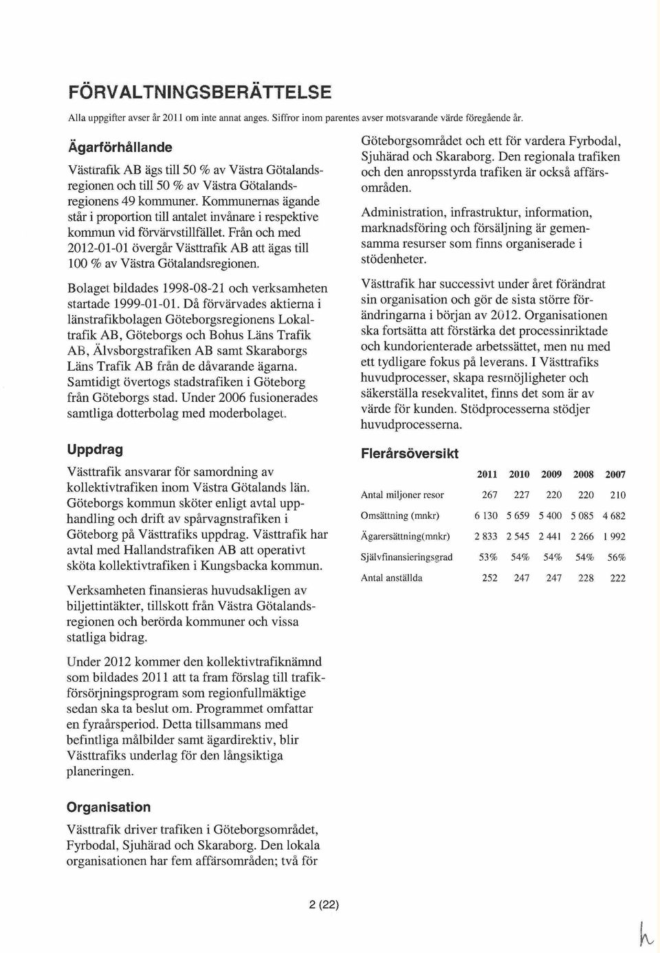 Kommunernas ägande står i proportion till antalet invånare i respektive kommun vid förvärvstillfållet. Från och med 2012-01-01 övergår VästtrafIk AB att ägas till 100 % av Västra Götalandsregionen.