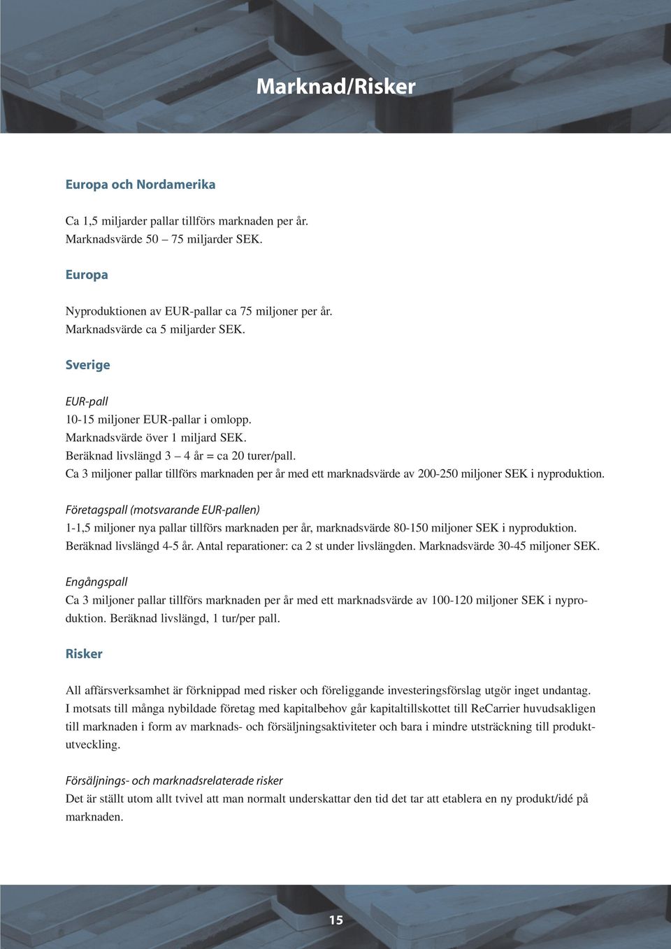 Ca 3 miljoner pallar tillförs marknaden per år med ett marknadsvärde av 200-250 miljoner SEK i nyproduktion.