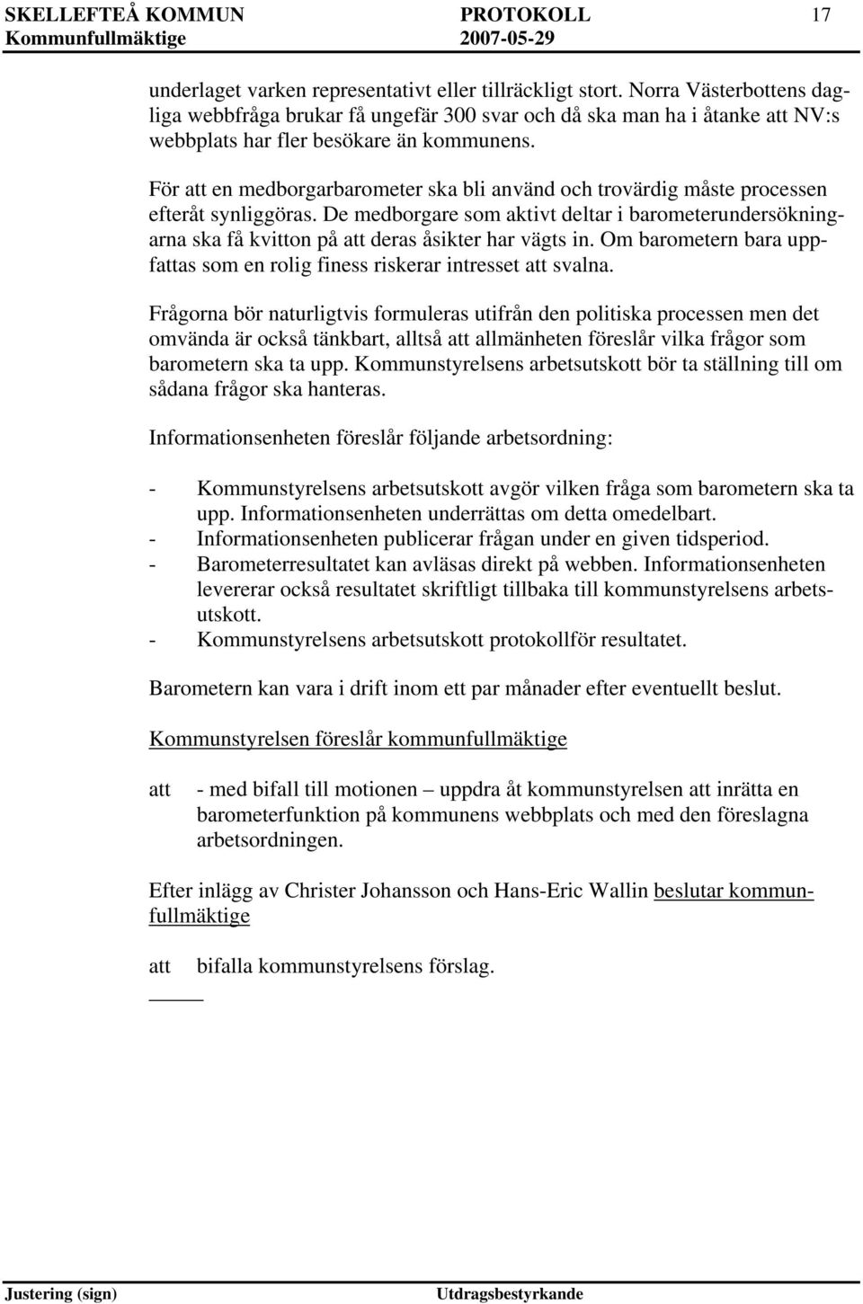 För en medborgarbarometer ska bli använd och trovärdig måste processen efteråt synliggöras. De medborgare som aktivt deltar i barometerundersökningarna ska få kvitton på deras åsikter har vägts in.