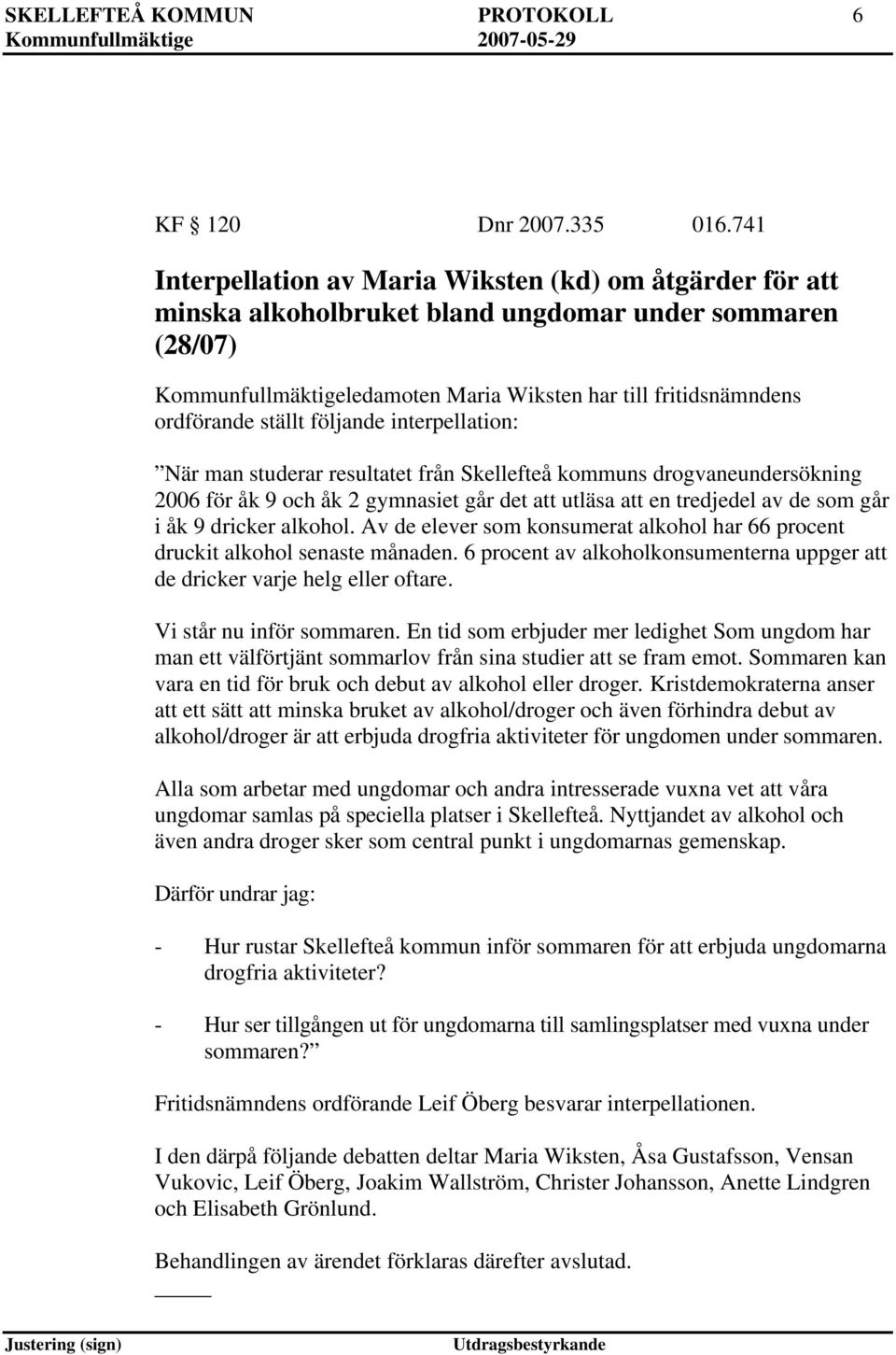 följande interpellation: När man studerar resultatet från Skellefteå kommuns drogvaneundersökning 2006 för åk 9 och åk 2 gymnasiet går det utläsa en tredjedel av de som går i åk 9 dricker alkohol.