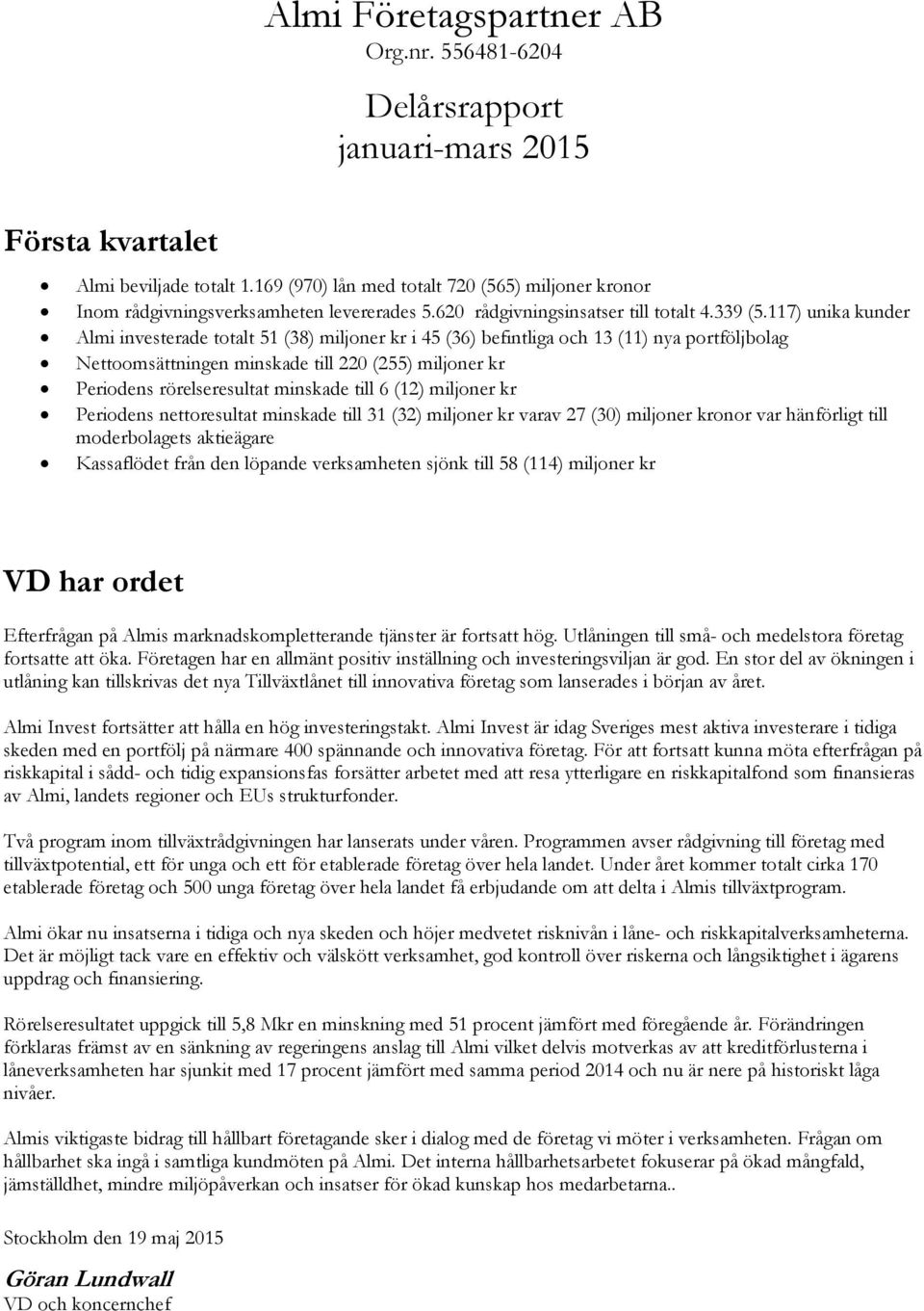 117) unika kunder Almi investerade totalt 51 (38) miljoner kr i 45 (36) befintliga och 13 (11) nya portföljbolag Nettoomsättningen minskade till 220 (255) miljoner kr Periodens rörelseresultat