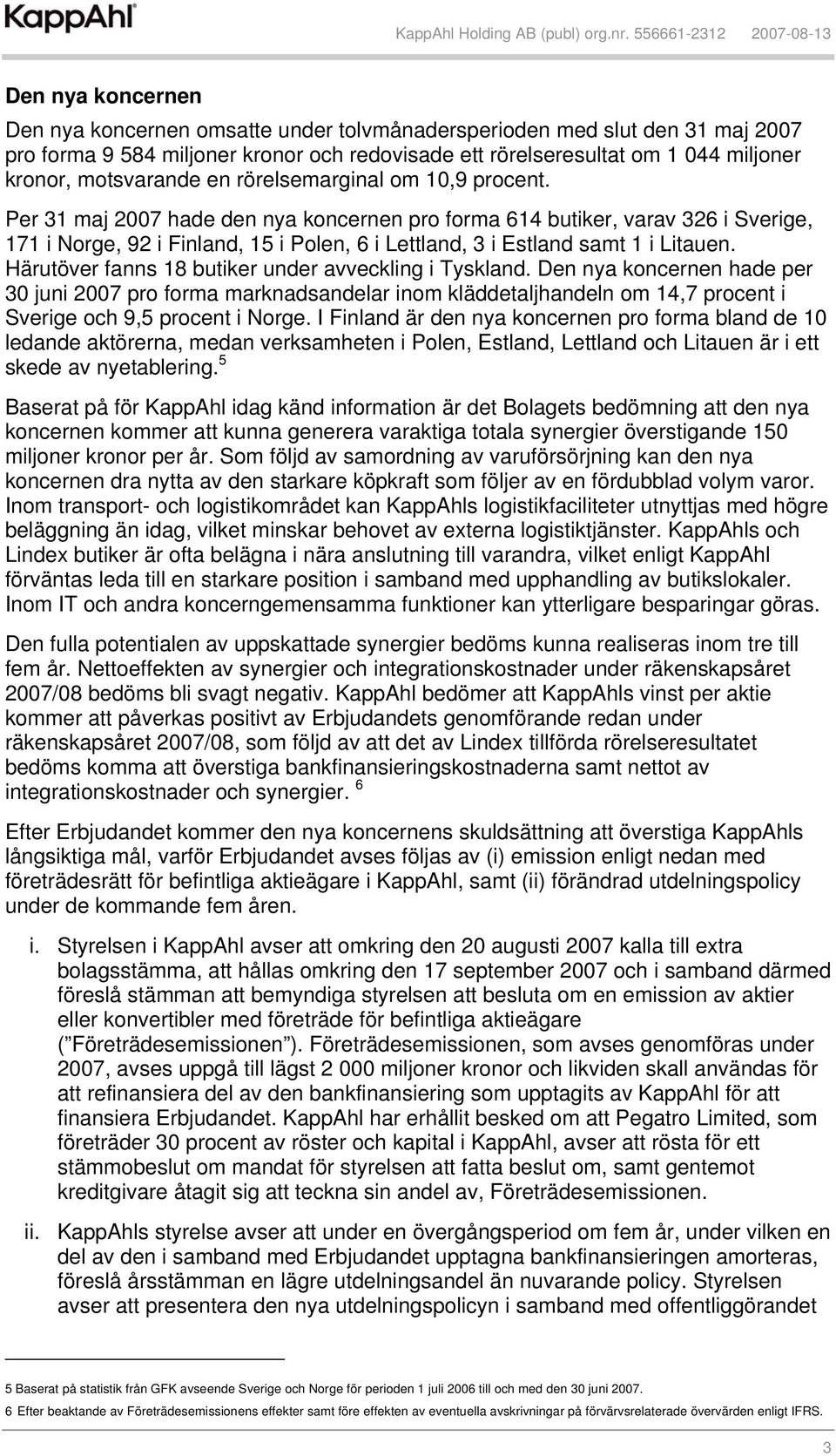 Per 31 maj 2007 hade den nya koncernen pro forma 614 butiker, varav 326 i Sverige, 171 i Norge, 92 i Finland, 15 i Polen, 6 i Lettland, 3 i Estland samt 1 i Litauen.