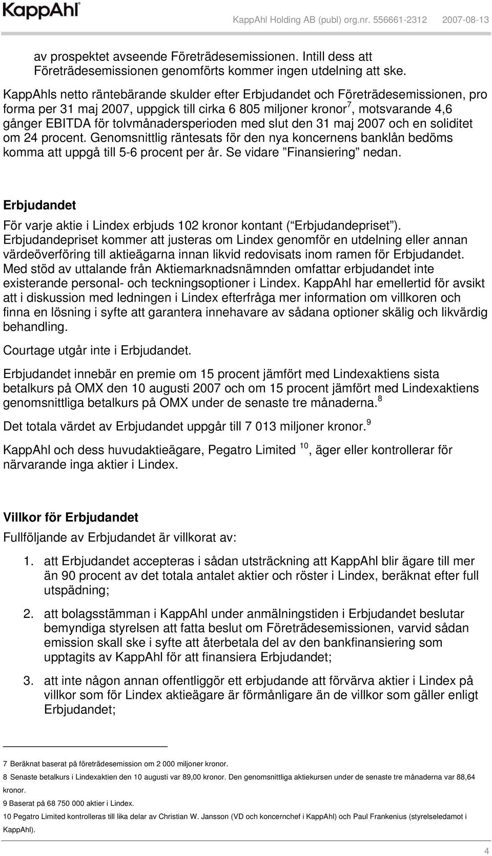 tolvmånadersperioden med slut den 31 maj 2007 och en soliditet om 24 procent. Genomsnittlig räntesats för den nya koncernens banklån bedöms komma att uppgå till 5-6 procent per år.