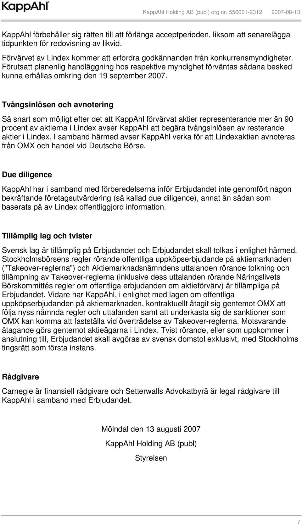 Förutsatt planenlig handläggning hos respektive myndighet förväntas sådana besked kunna erhållas omkring den 19 september 2007.