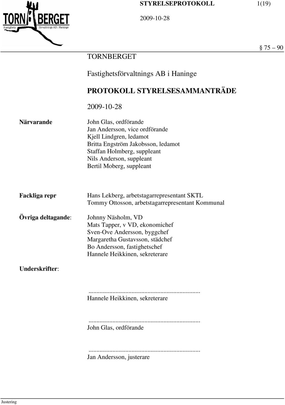 Lekberg, arbetstagarrepresentant SKTL Tommy Ottosson, arbetstagarrepresentant Kommunal Johnny Näsholm, VD Mats Tapper, v VD, ekonomichef Sven-Ove Andersson, byggchef