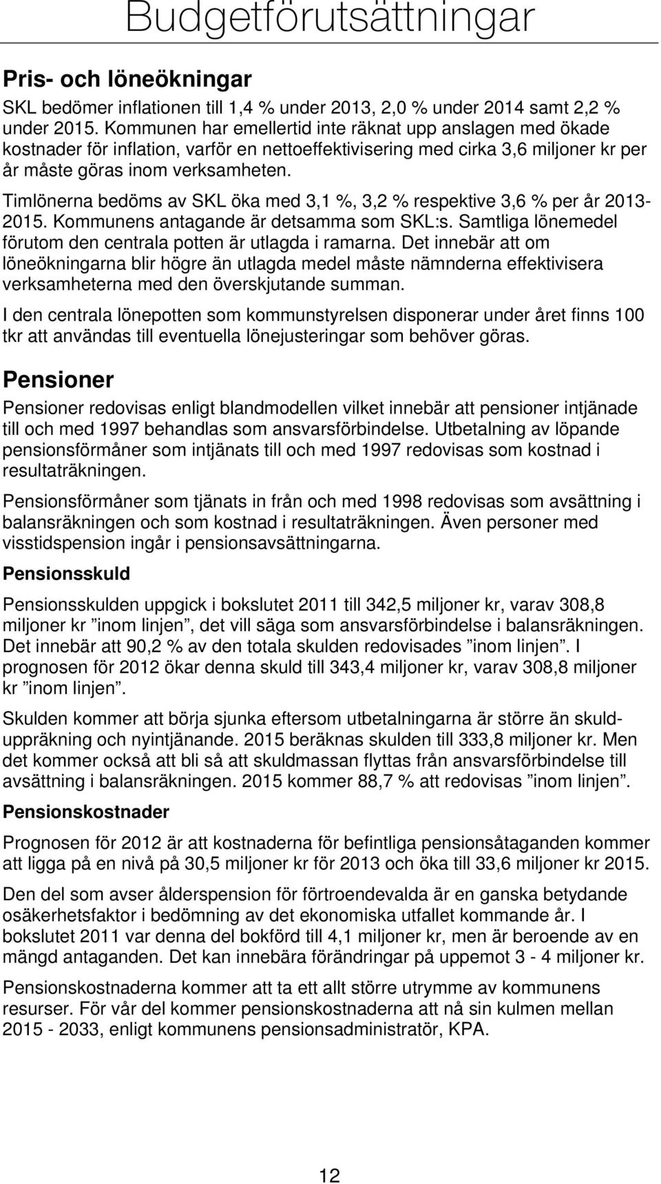 Timlönerna bedöms av SKL öka med 3,1 %, 3,2 % respektive 3,6 % per år 2013-2015. Kommunens antagande är detsamma som SKL:s. Samtliga lönemedel förutom den centrala potten är utlagda i ramarna.