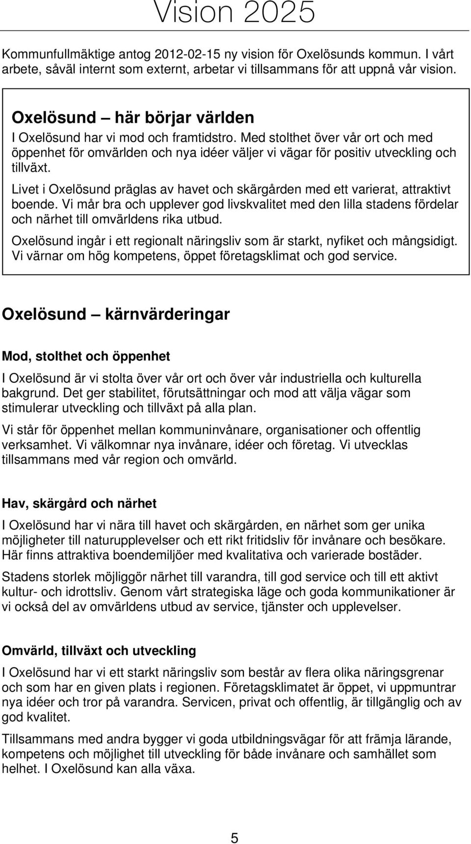 Livet i Oxelösund präglas av havet och skärgården med ett varierat, attraktivt boende. Vi mår bra och upplever god livskvalitet med den lilla stadens fördelar och närhet till omvärldens rika utbud.