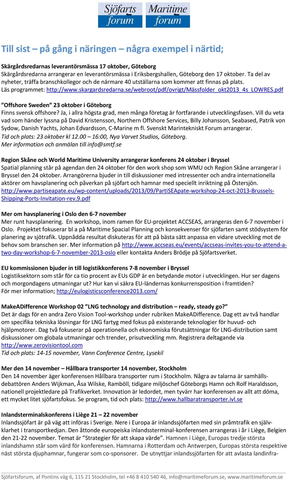 se/webroot/pdf/ovrigt/mässfolder_okt2013_4s_lowres.pdf Offshore Sweden 23 oktober i Göteborg Finns svensk offshore? Ja, i allra högsta grad, men många företag är fortfarande i utvecklingsfasen.