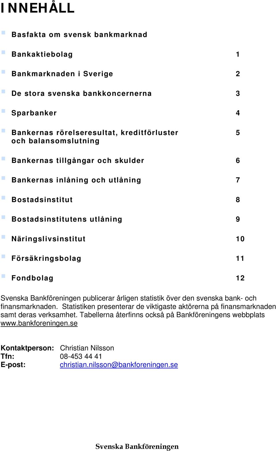 Svenska Bankföreningen publicerar årligen statistik över den svenska bank- och finansmarknaden.