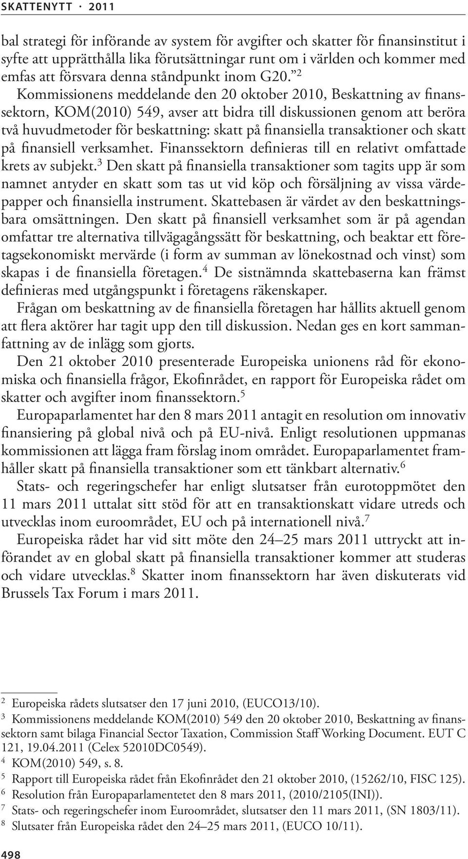 2 Kommissionens meddelande den 20 oktober 2010, Beskattning av finanssektorn, KOM(2010) 549, avser att bidra till diskussionen genom att beröra två huvudmetoder för beskattning: skatt på finansiella