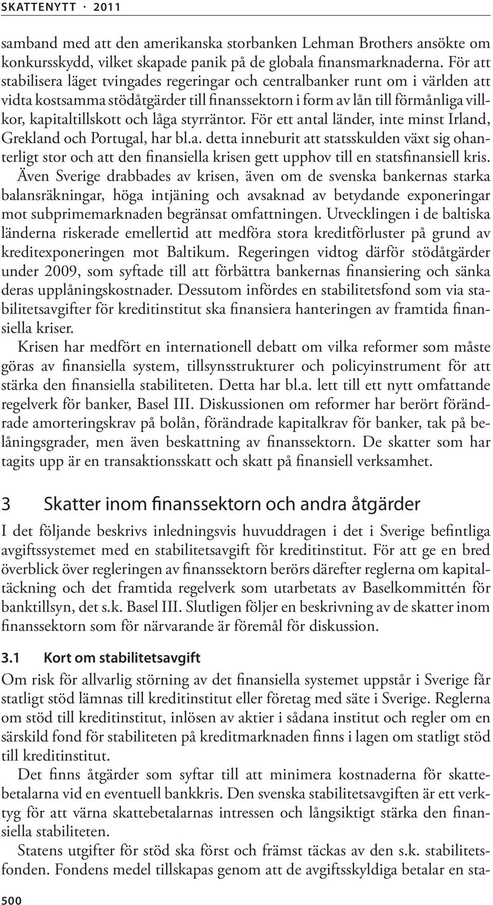 styrräntor. För ett antal länder, inte minst Irland, Grekland och Portugal, har bl.a. detta inneburit att statsskulden växt sig ohanterligt stor och att den finansiella krisen gett upphov till en statsfinansiell kris.