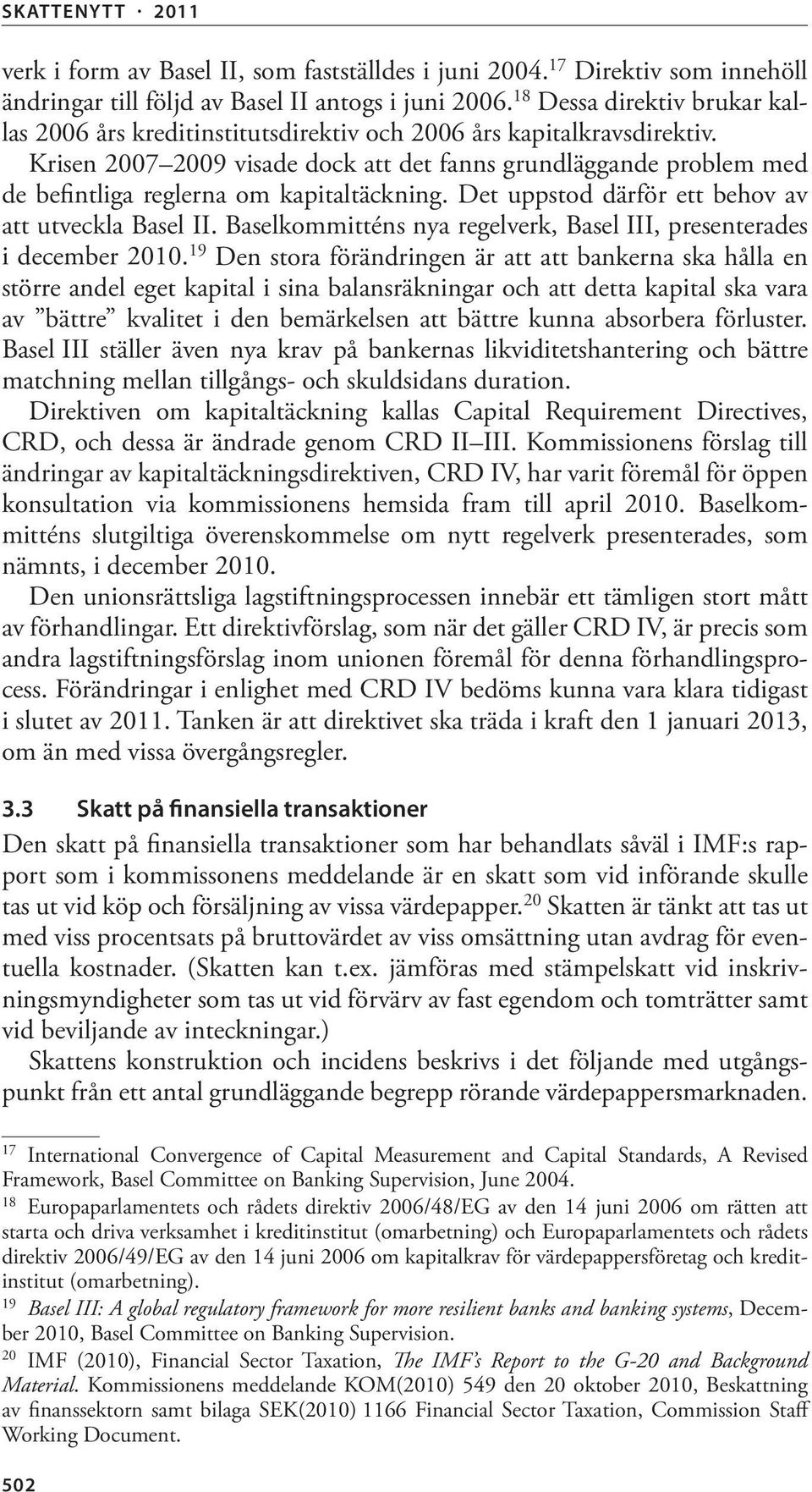 Krisen 2007 2009 visade dock att det fanns grundläggande problem med de befintliga reglerna om kapitaltäckning. Det uppstod därför ett behov av att utveckla Basel II.