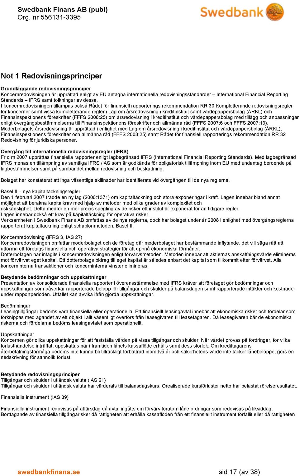 I koncernredovisningen tillämpas också Rådet för finansiell rapporterings rekommendation RR 30 Kompletterande redovisningsregler för koncerner samt vissa kompletterande regler i Lag om årsredovisning