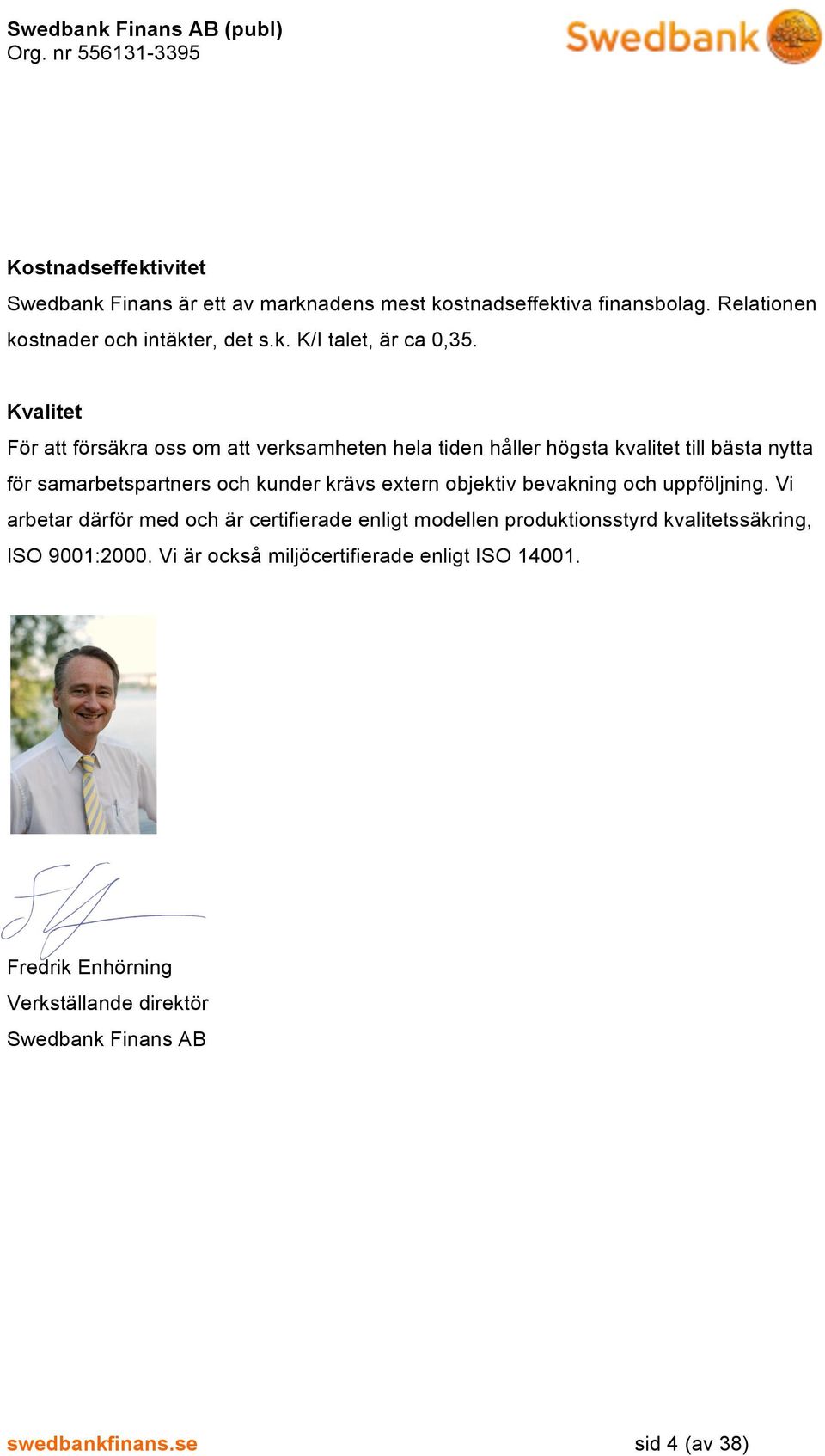 objektiv bevakning och uppföljning. Vi arbetar därför med och är certifierade enligt modellen produktionsstyrd kvalitetssäkring, ISO 9001:2000.