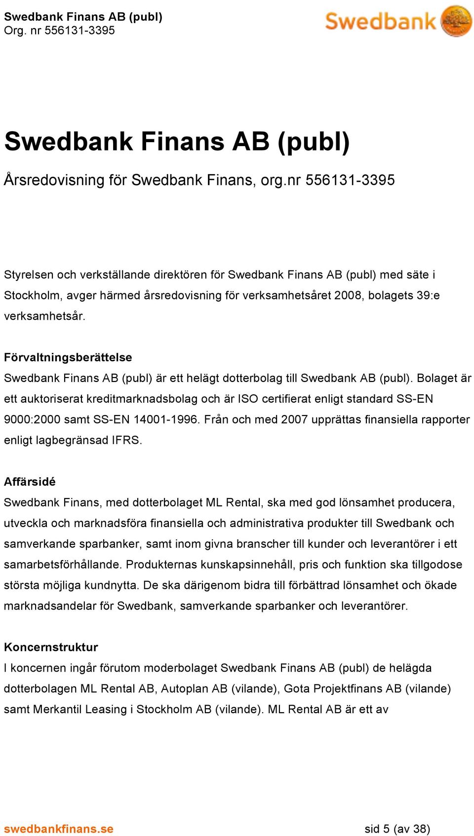 Förvaltningsberättelse Swedbank Finans AB (publ) är ett helägt dotterbolag till Swedbank AB (publ).